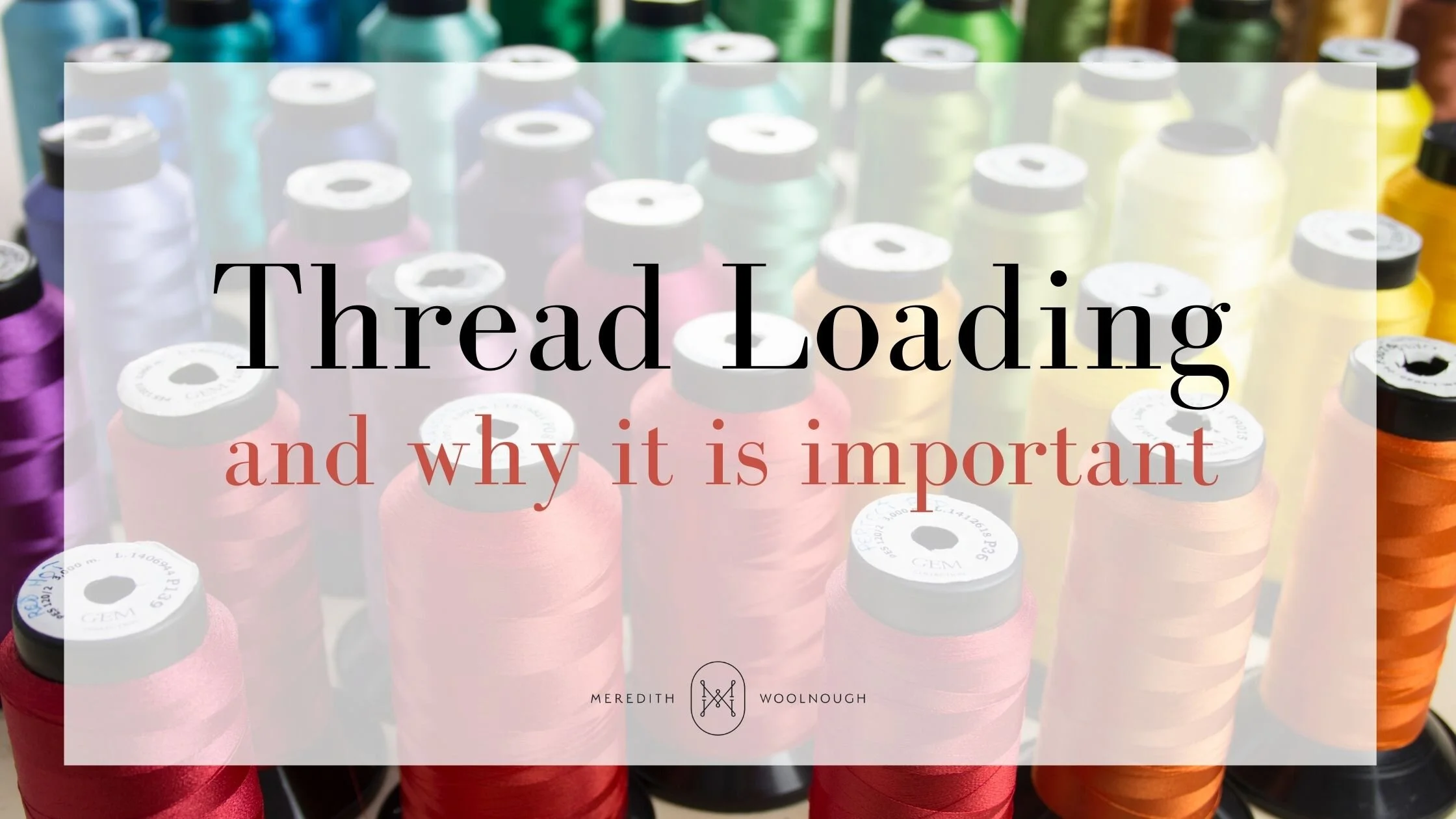 Thread loading and why it is important. — Meredith Woolnough