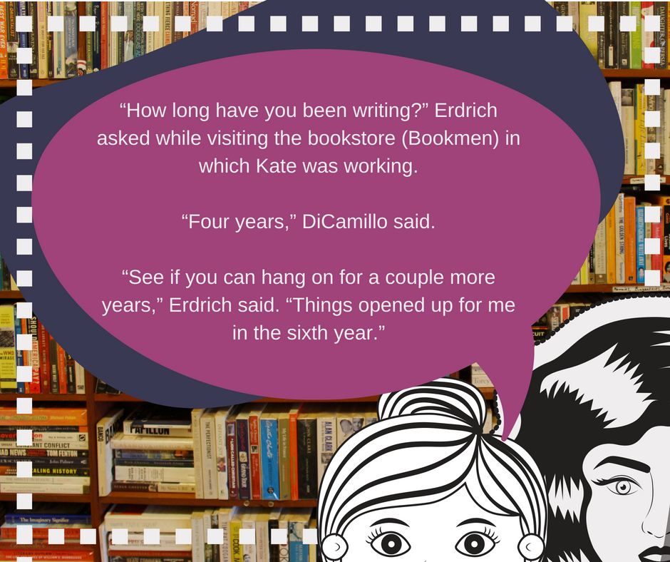 “How long have you been writing_” Erdrich asked while visiting the bookstore (Bookmen) in which Kate was working.“Four years,” DiCamillo said.“See if you can hang on for a couple more years,” Erdrich said. “Things .jpg