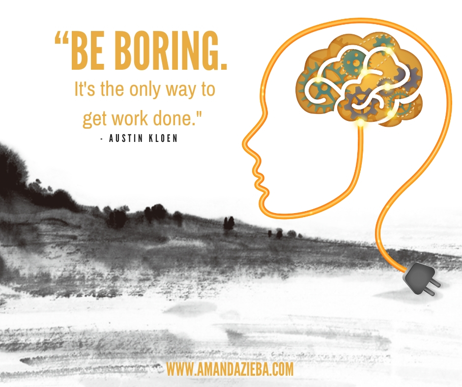 “Be boring. It’s the only way to get work done.” – Austin Kloen.jpg