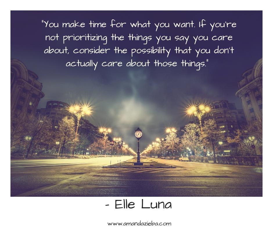 “You make time for what you want. If you’re not prioritizing the things you say you care about, consider the possibility that you don’t actually care about those things.” – Elle Luna.jpg