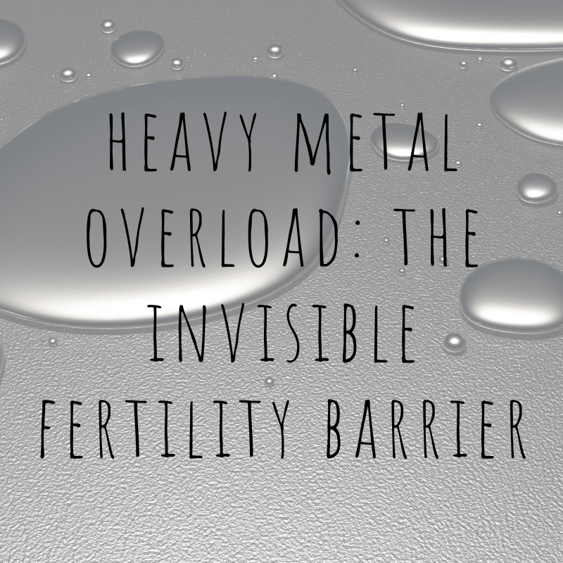 Heavy Metal Overload: The Invisible Fertility Barrier