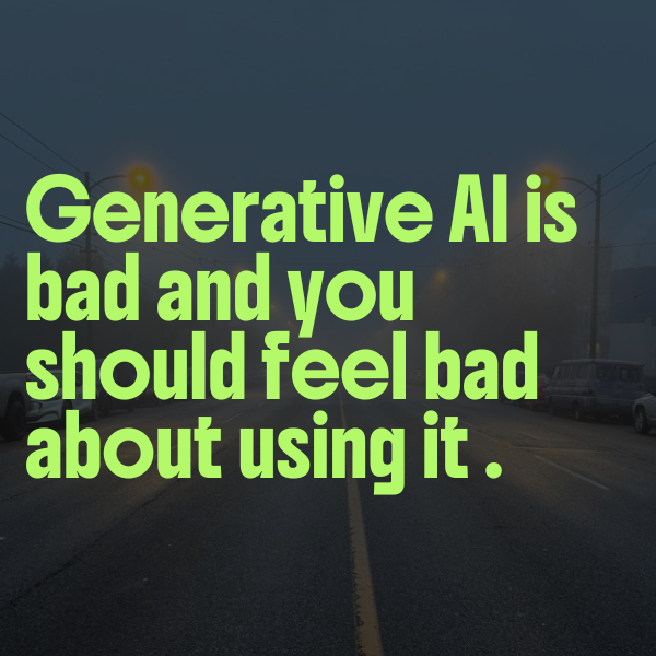 Generative AI Is Bad And You Should Feel Bad For Using It