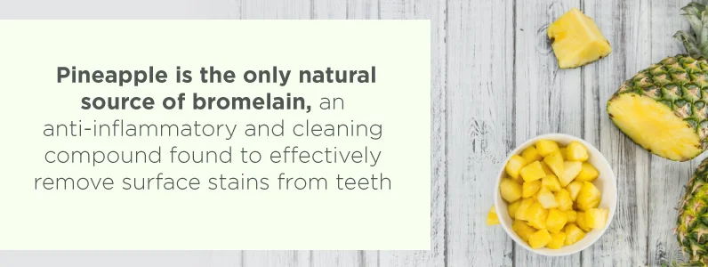 Pineapple is the only natural source of bromelain, a compound found to effectively remove surface stains from teeth.