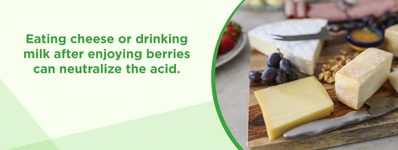 Eating cheese or drinking milk can neutralize acid from berries.