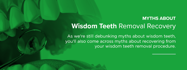 Myths about wisdom teeth removal recovery.