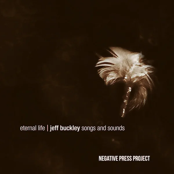 NEGATIVE PRESS PROJECT ETERNAL LIFE | JEFF BUCKLEY SONGS AND SOUNDS 2017