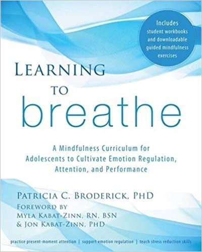 LEARNING TO BREATHE Learning to Breathe is a secular program that tailors the teaching of mindfulness to the developmental needs of adolescents to help them understand their thoughts and feelings and manage distressing emotions. Students will be empowered by learning important mindfulness meditation skills that help them improve emotion regulation, reduce stress, improve overall performance, and, perhaps most importantly, develop their attention. The book also includes a website link with student handouts and homework assignments, making it an ideal classroom tool.