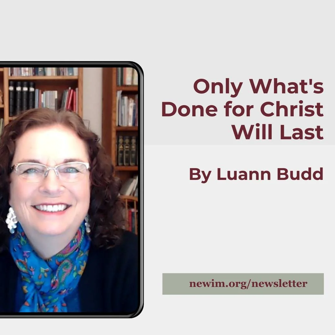 "Only what's done for Christ will last." Invest wisely. What we do for Jesus lasts&mdash;it's valued and rewarded if it's done because we love (1 Corinthians 3:10-15; 13:1-13). Read the complete article in this month's newsletter.  www.newi