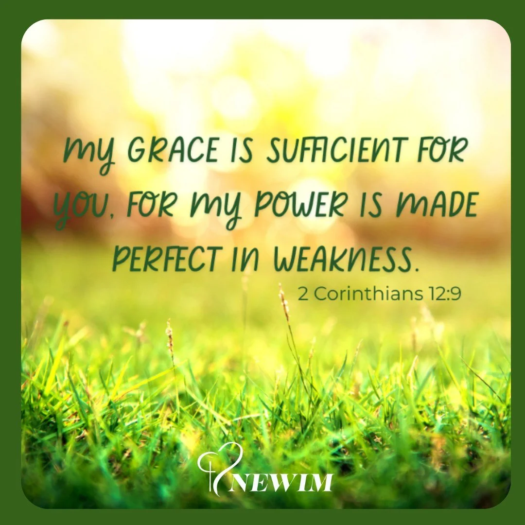My grace is sufficient for you. For my power is made perfect in weakness. 2 Corinthians 12:9

#newim #newimconnects