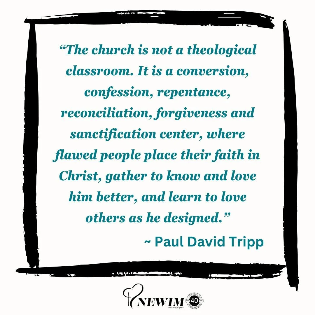 "The church is not a theological classroom. It is a conversion, confession, repentance, reconciliation, forgiveness and sanctification center, where flawed people place their faith in Christ, gather to know and love him better, and learn to love