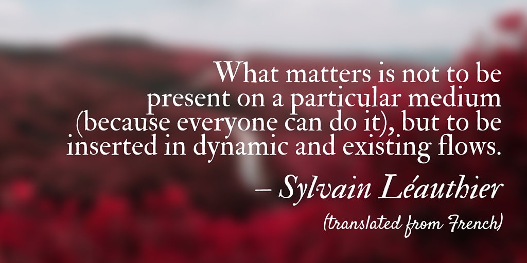 "What matters is not to be present on a particular medium (because everyone can do it), but to be inserted in dynamic and existing flows." Sylvain Léauthier (translated from French)