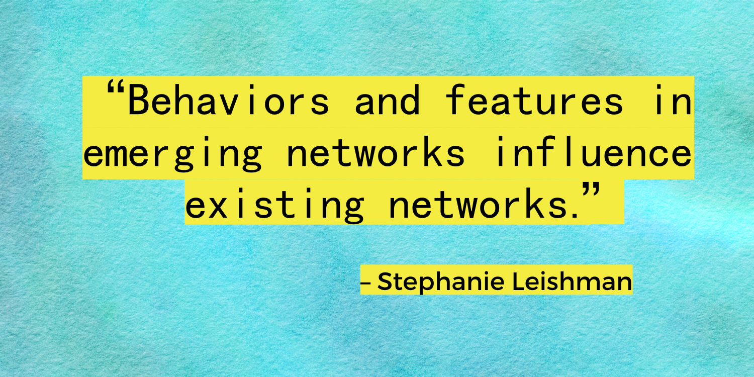 "Behaviors and features in emerging networks influence existing networks." – Stephanie Leishman