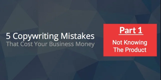 5 Copywriting Mistakes That Cost Your Business Cash: #1 Not Knowing The Product