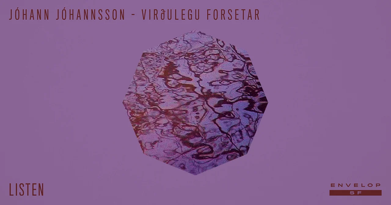 Johann Johannsson - Virðulegu Forsetar : LISTEN Tue December 4, 2018 | At Envelop SF | 7:30 PM doors