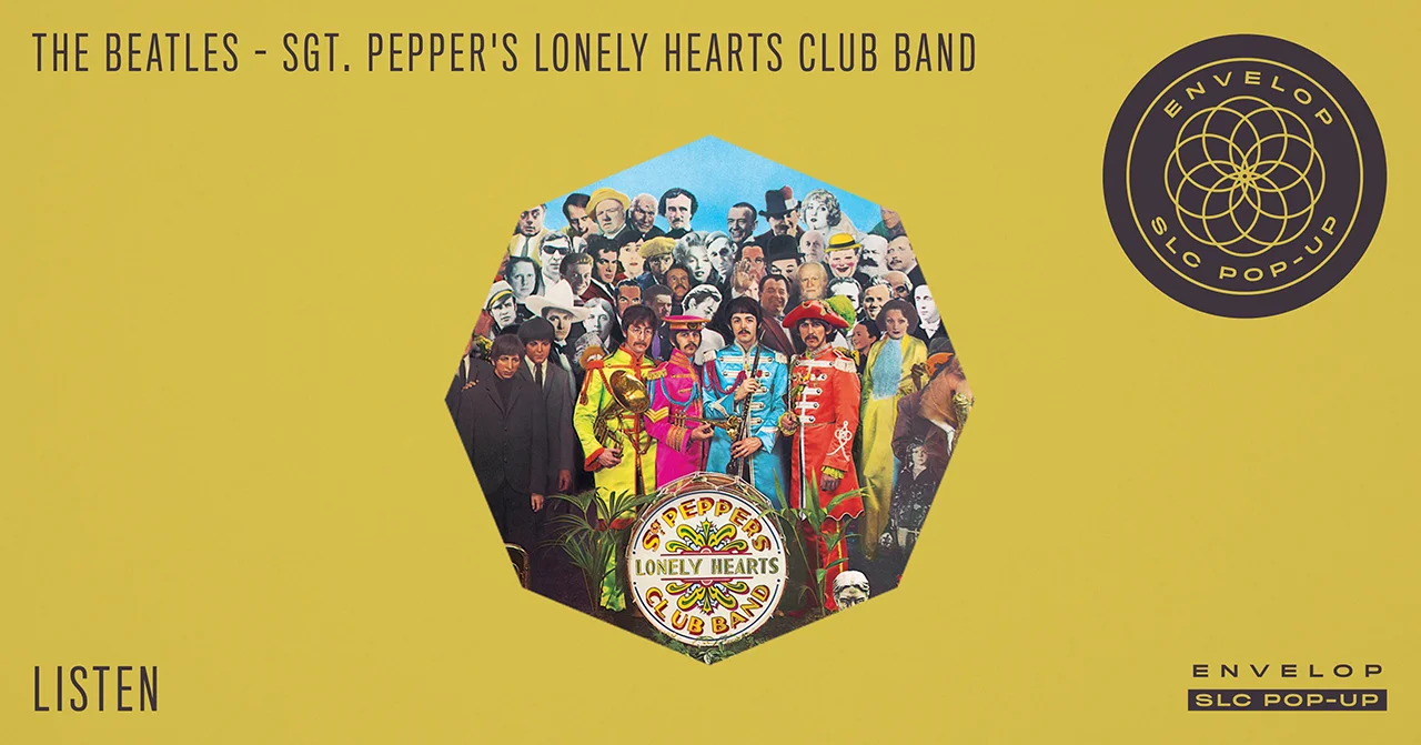The Beatles - Sgt. Pepper’s Lonely Hearts Club Band : LISTEN Sat January 5, 2019 | At Envelop SLC Pop-Up | 7:30 PM Doors