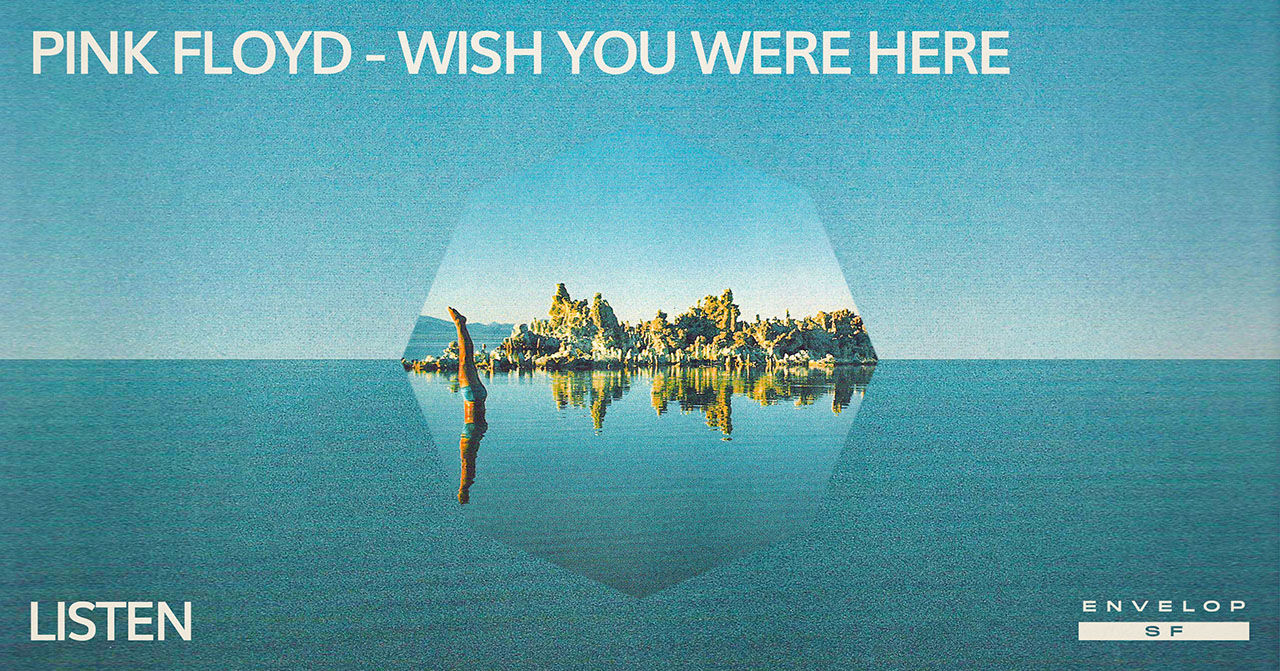Pink Floyd - Wish You Were Here : LISTEN Wed April 17, 2019 | At Envelop SF