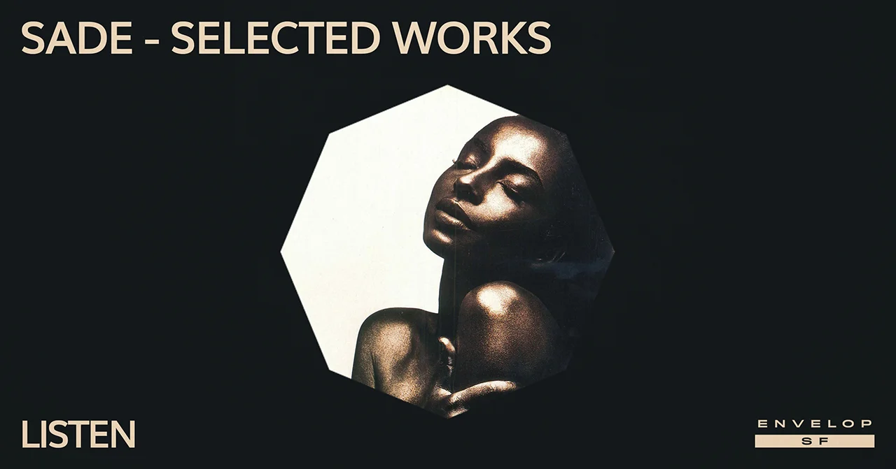 Sade - Selected Works : LISTEN Wed May 1, 2019 | At Envelop SF