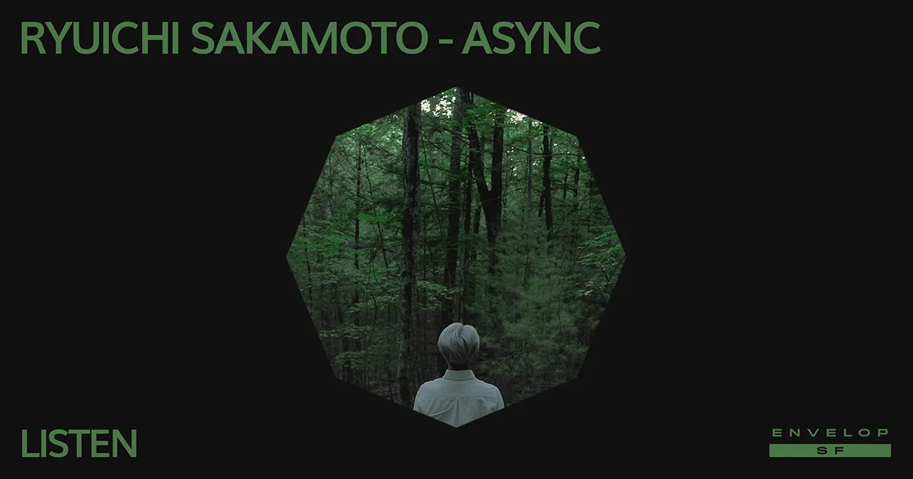 Ryuichi Sakamoto - async : LISTEN Mon May 27, 2019 | At Envelop SF