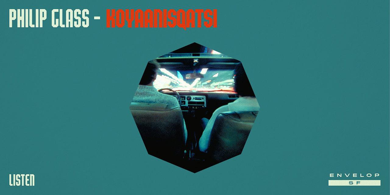 Philip Glass - Koyaanisqatsi : LISTEN Mon June 10, 2019 | At Envelop SF