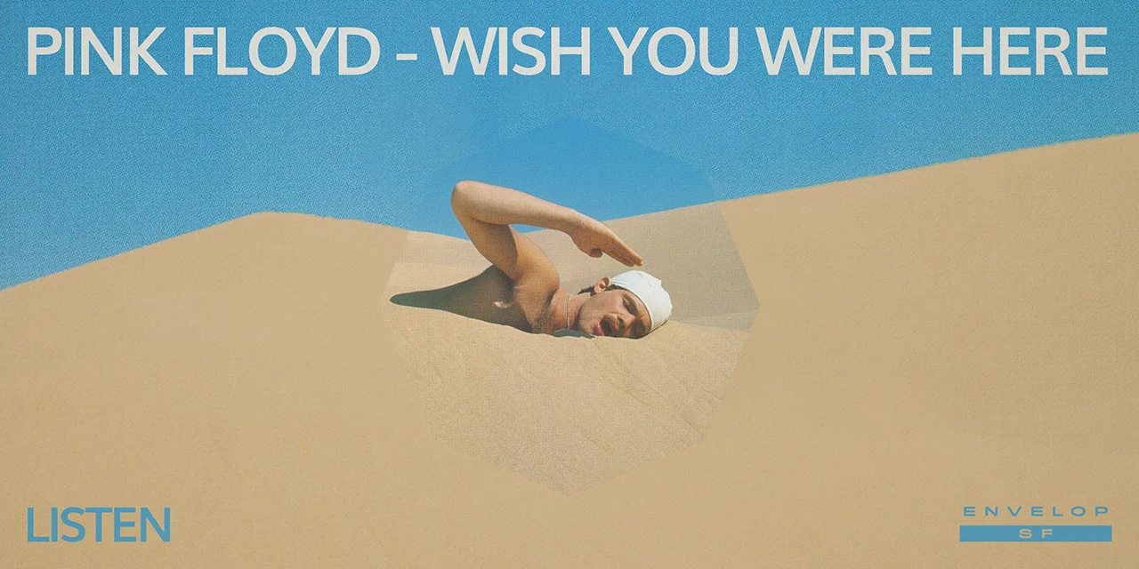 Pink Floyd - Wish You Were Here : LISTEN Wed June 19, 2019 | At Envelop SF