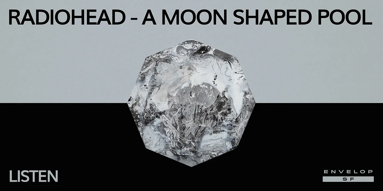 Radiohead - A Moon Shaped Pool : LISTEN Tue July 23, 2019 | At Envelop SF