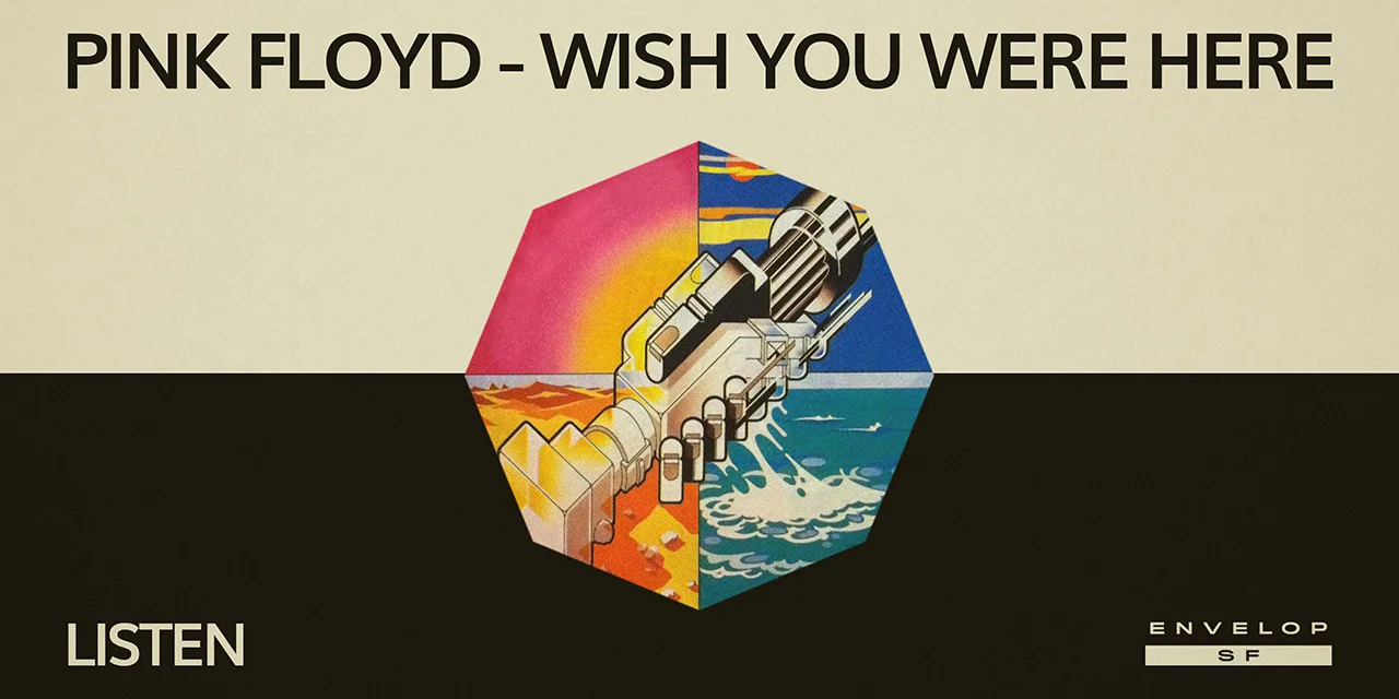 Pink Floyd - Wish You Were Here : LISTEN Wed, August 14, 2019 | At Envelop SF