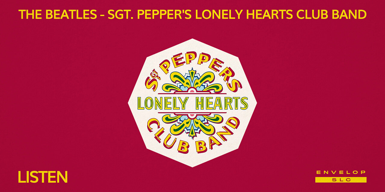 The Beatles - Sgt. Pepper's Lonely Hearts Club Band : LISTEN Fri Sep 13, 2019 | At Envelop SLC