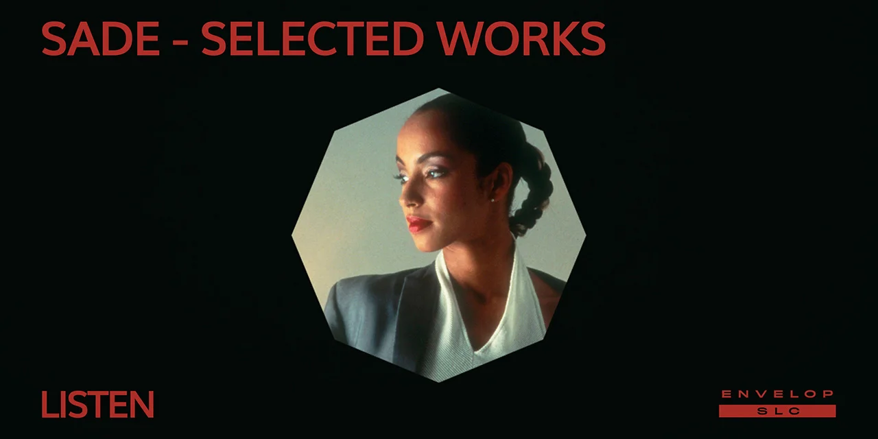 Sade - Selected Works : LISTEN Fri Sep 27, 2019 | At Envelop SLC