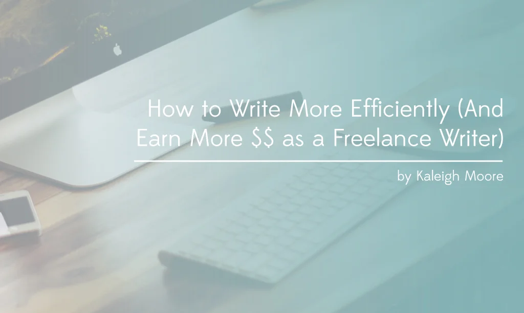  How to Write More Efficiently (And Earn More $$ as a Freelance Writer)