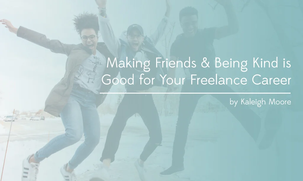Making Friends &amp; Being Kind is Good for Your Freelance Career