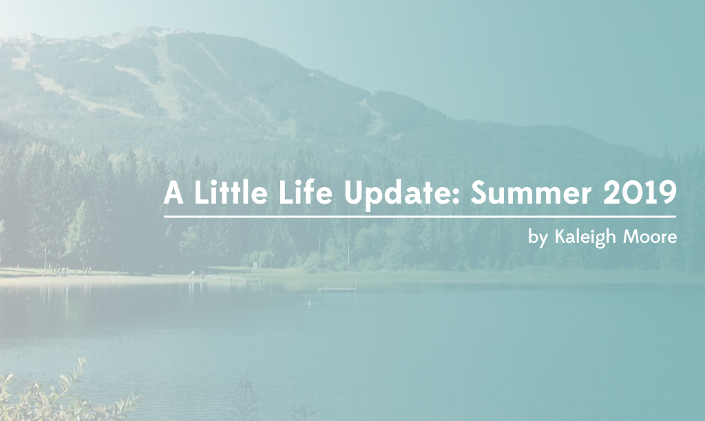 A Little Life Update: Summer 2019