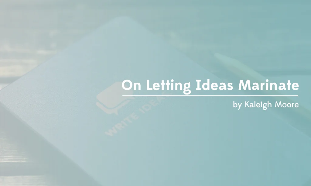 Why You Should Let Your Writing Ideas Marinate