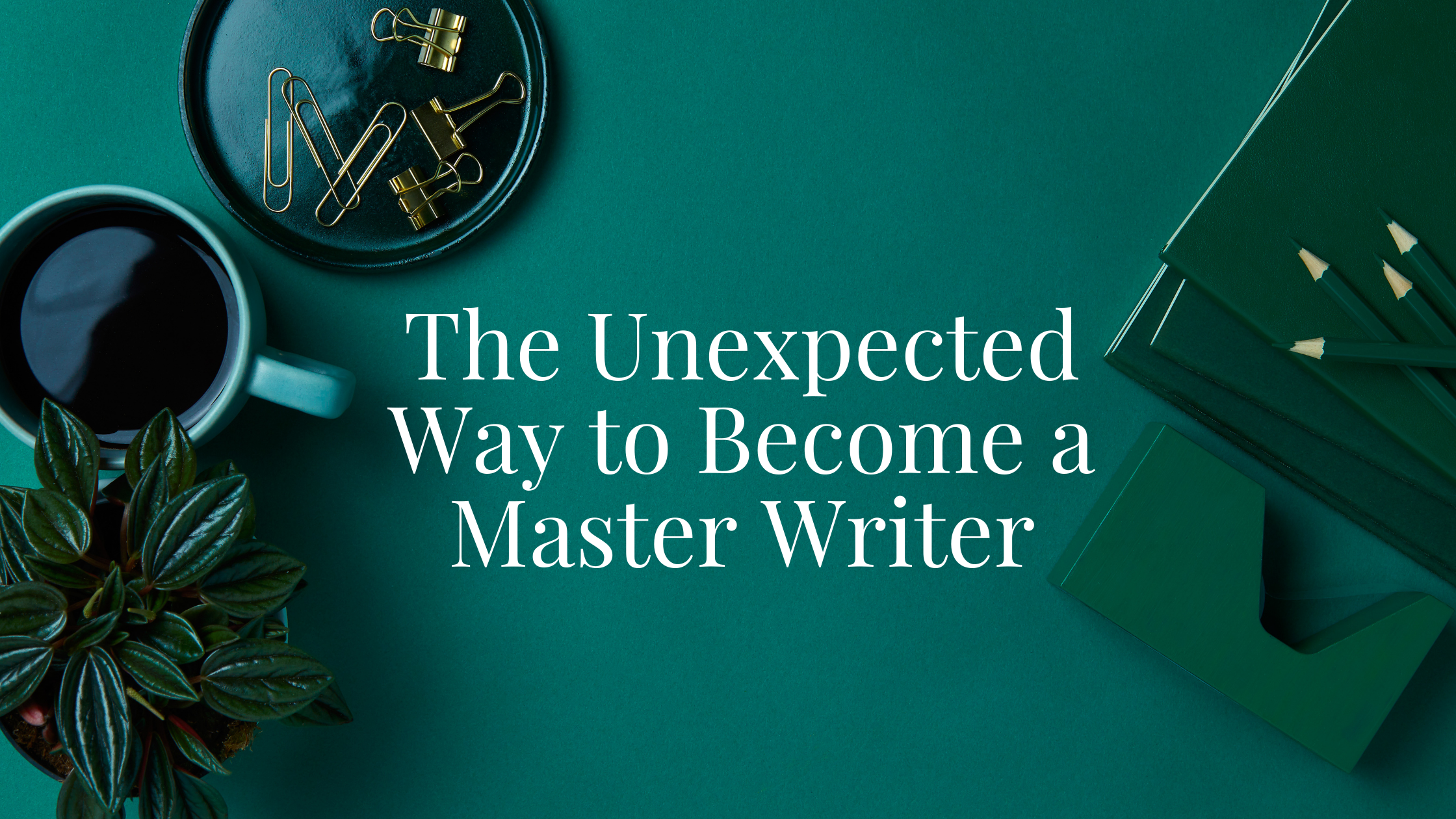 The Unexpected Way to Become a Master Writer