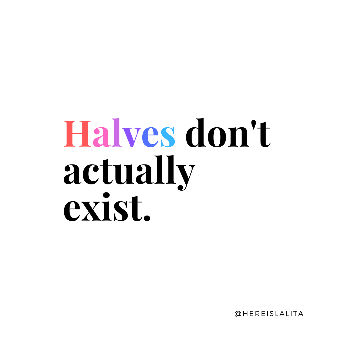 Halves don’t actually exist. 