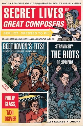 Secret Lives of Great Composers: What Your Teachers Never Told You about the World's Musical Masters