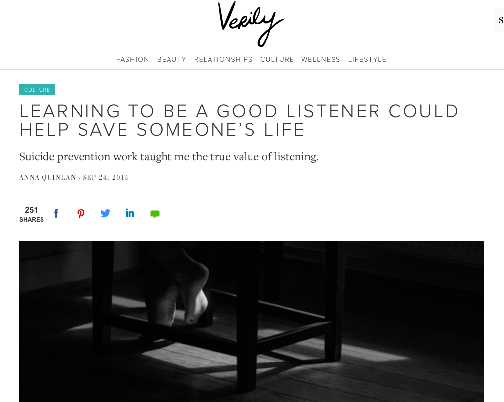 Learning To Be A Good Listener Could Help Save Someone's Life - "All these years later, I still hold on to that advice from my crisis hotline supervisor. I still remind myself, often, that I don’t have to fill the silence. Quiet recognition is effective not just when responding to a stranger in crisis but also—and perhaps, even more so—in our closest relationships." Verily, September 2015