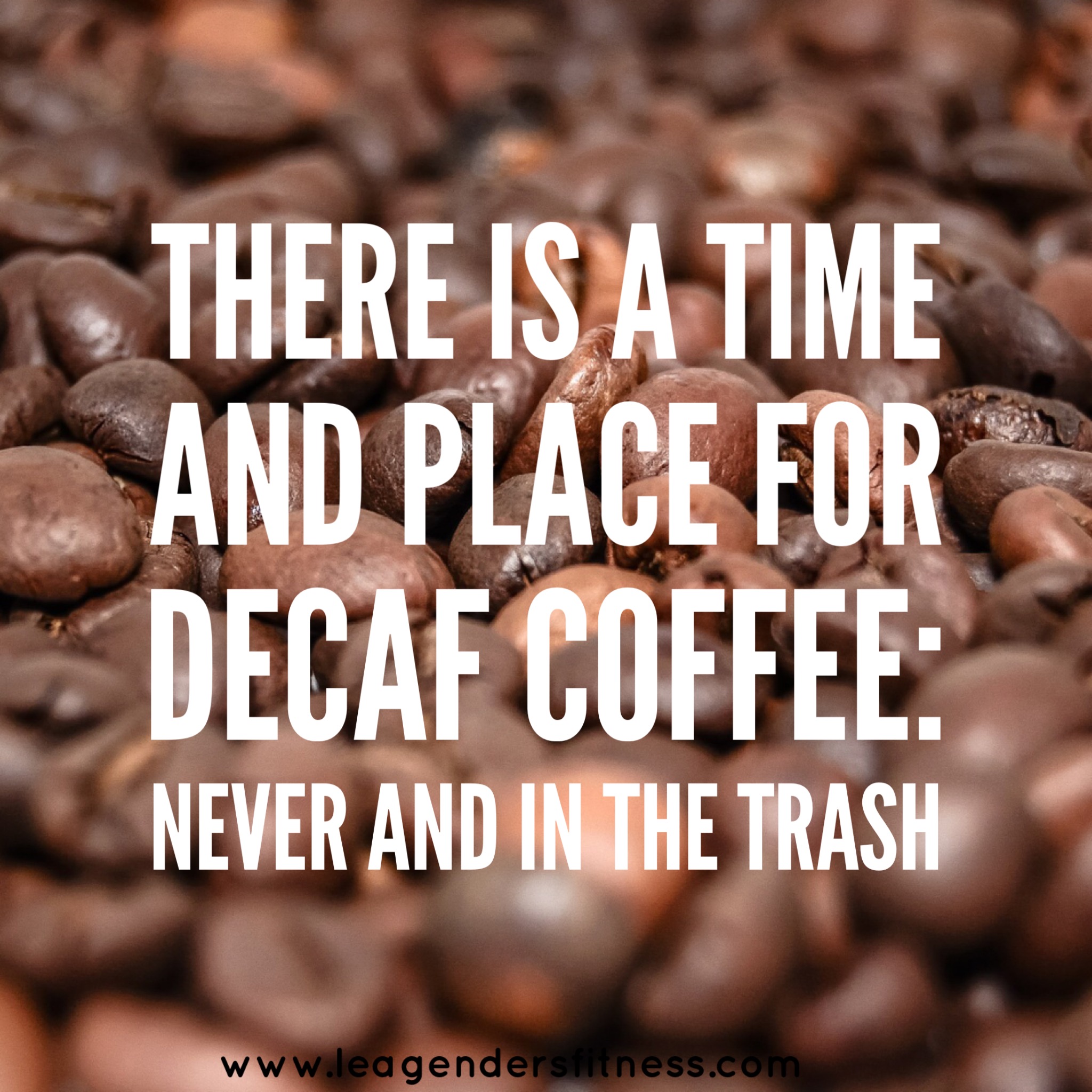 There's a time and place for decaf coffee: never and in the trash. Hah. 