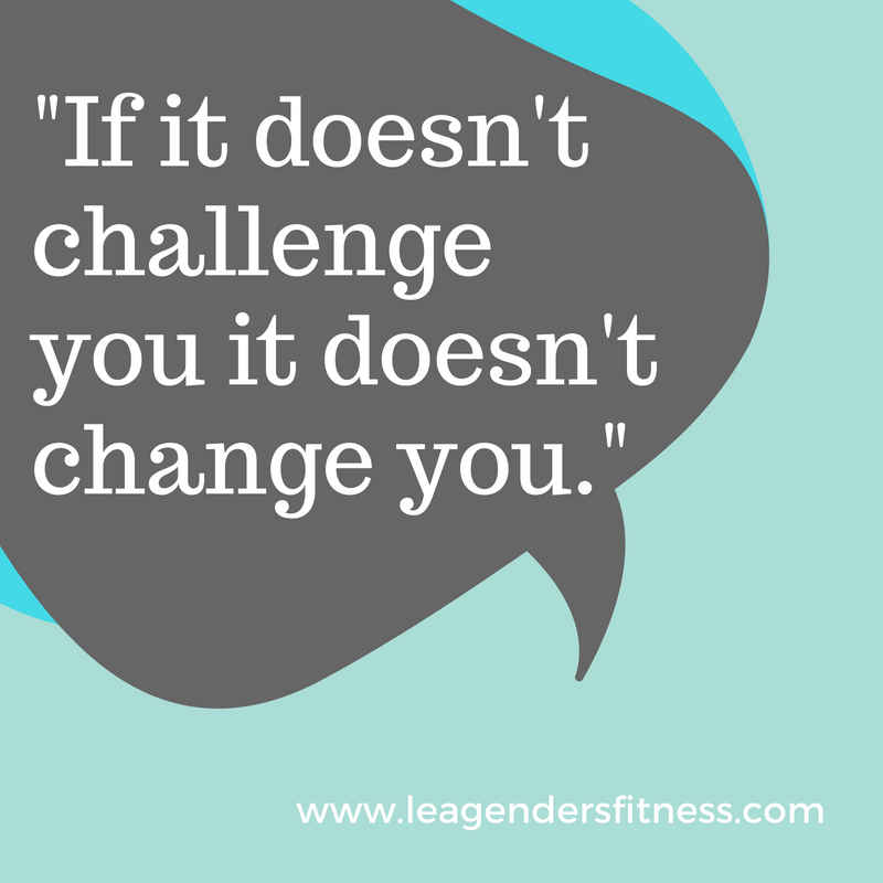 If it doesn't challenge you, It doesn't change you.
