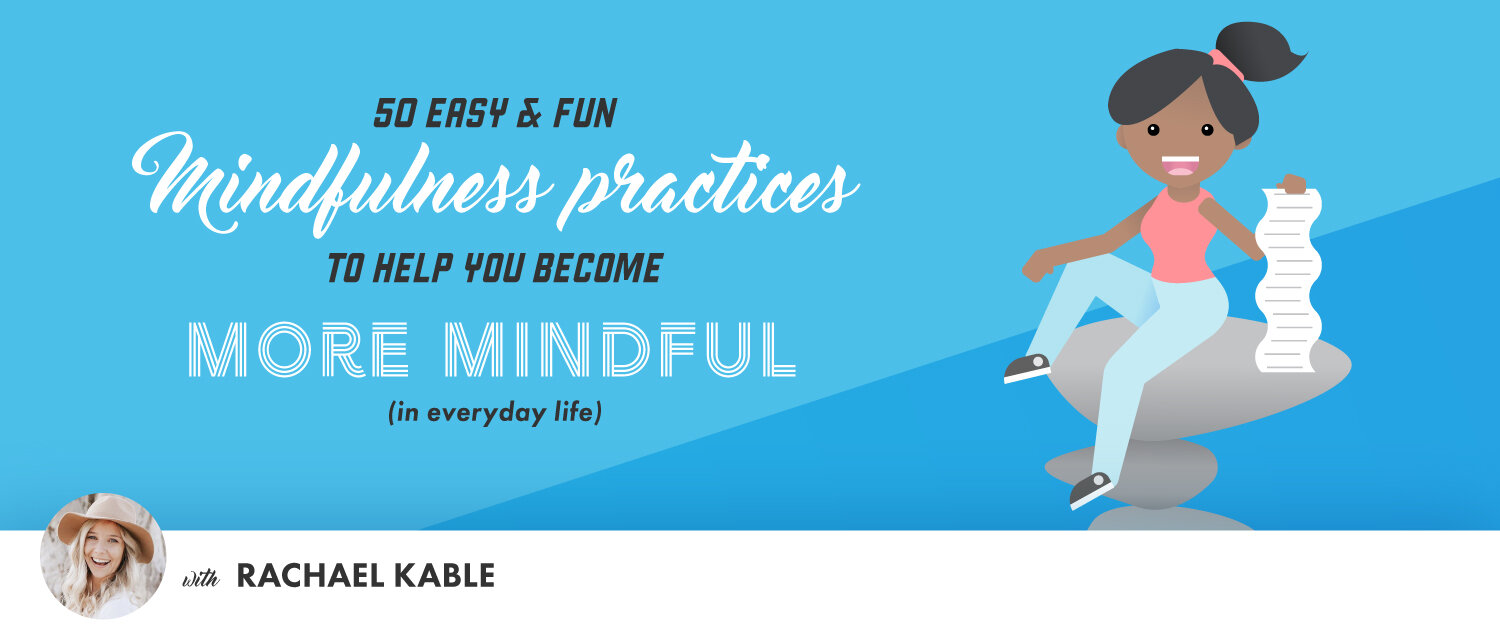 50 Easy and Fun Mindfulness Practices to Help You Become More Mindful in  Everyday Life — Rachael Kable