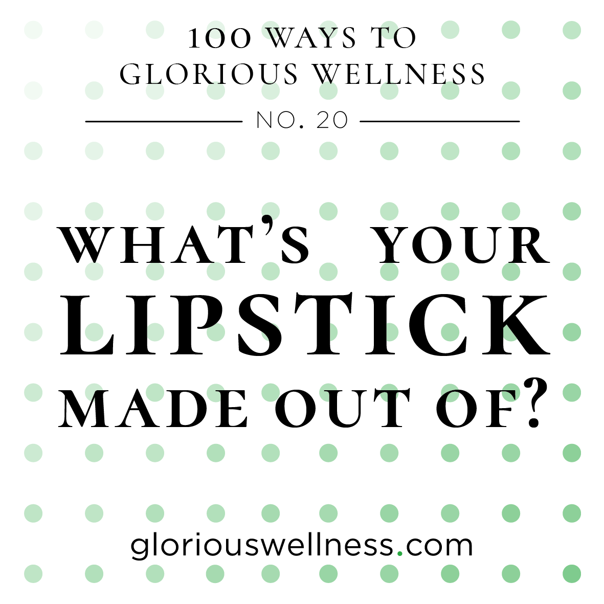 No 20 - Whats Your Lipstick Made Of 100 Ways to Glorious Wellness Number Twenty - Health Coach to High Flyers.png