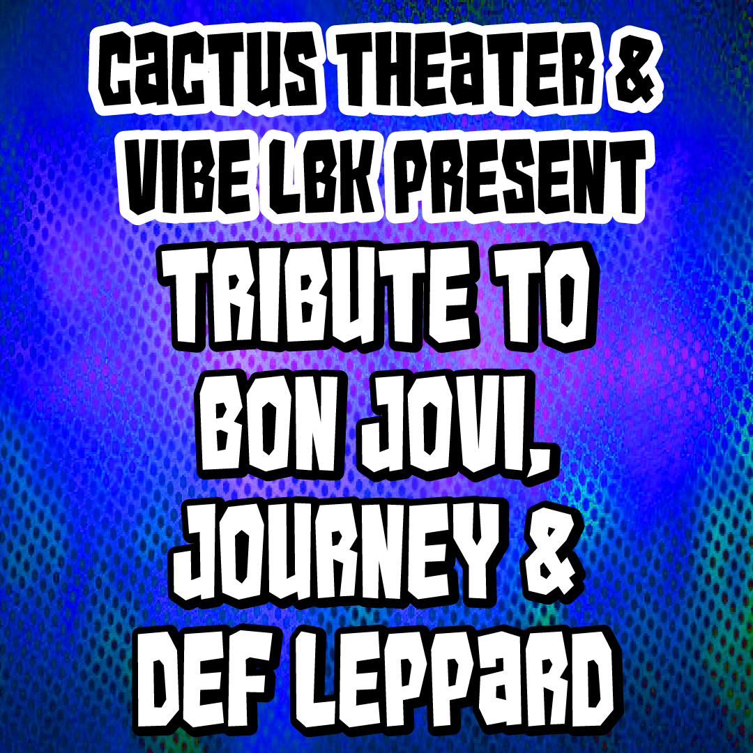 Cactus Theater &amp; Vibe LBK present: Tribute to Bon Jovi, Journey &amp; Def Leppard