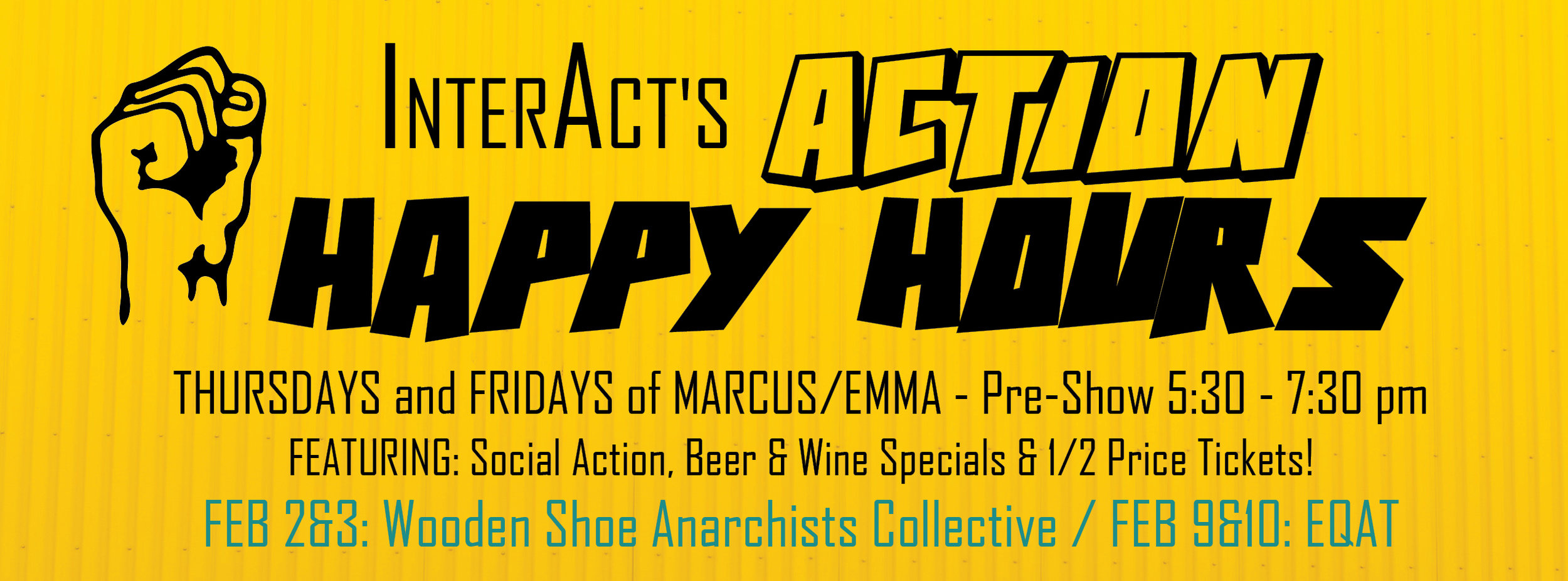 ALSO be sure to check out our ACTION HAPPY HOURS FEB 2 & 3: ANARCHY IN THE THEATRE w/ WOODEN SHOE COLLECTIVE FEB. 9 & 10: ARM YOURSELF WITH NON-VIOLENT ACTION w/EQAT