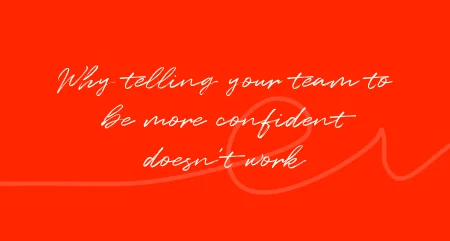 Why telling your team to be more confident doesn't work