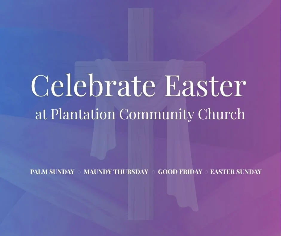 Celebrate Easter 2026 at Plantation Community Church:

3/28 - Easter Egg Hunt - 9:00 - 10:00 am

3/29 - Palm Sunday Worship Services 

 - Soup and Salad Dinner - 5:00 - 6:30 pm

 - Easter Cantata - 7 pm

4/2 - Maundy Thursday Service - 6:30 pm

4/3 -