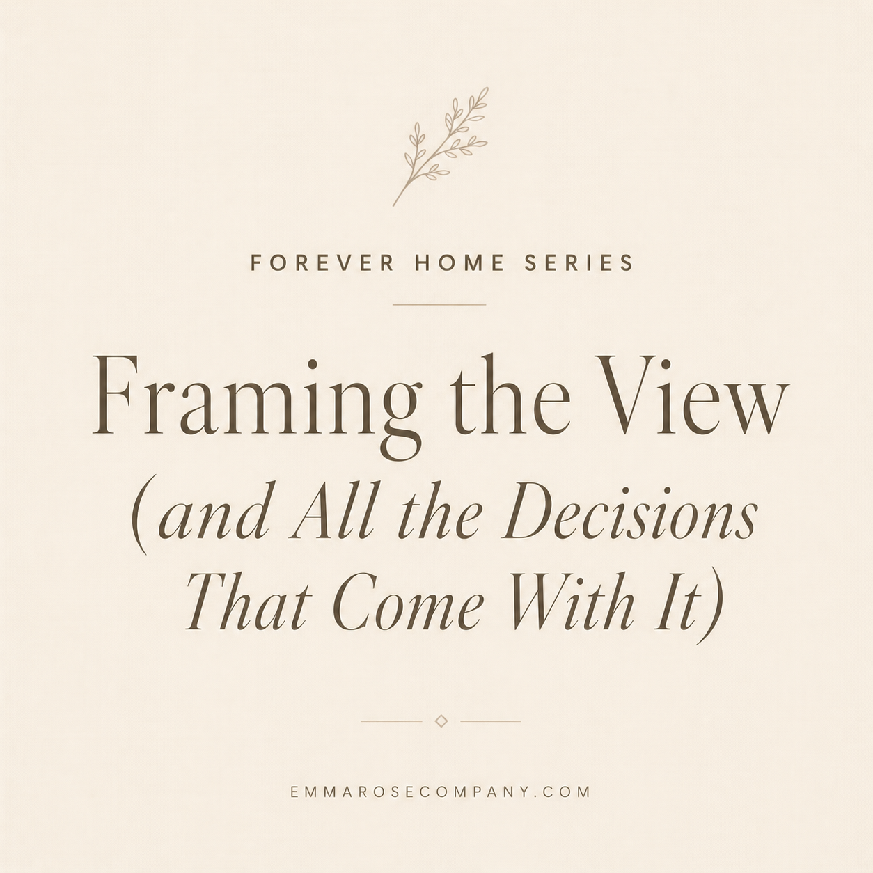 Forever Home Series: Framing the View (and All the Decisions That Come With It)