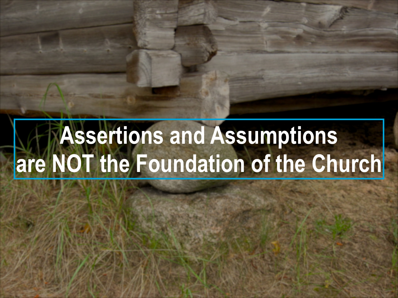 Assertions and Assumptions are NOT the Foundation of the Church