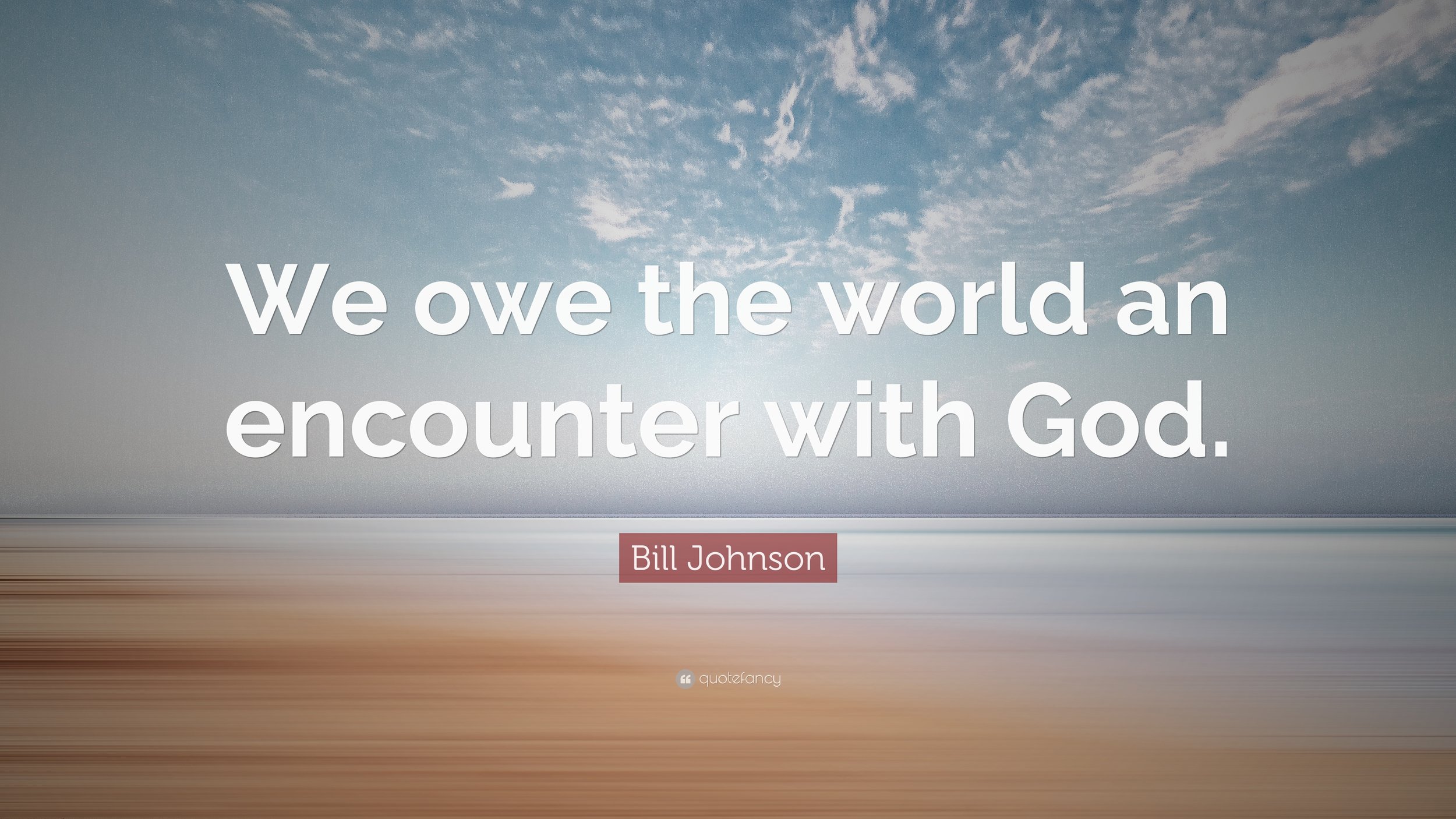 1751689-Bill-Johnson-Quote-We-owe-the-world-an-encounter-with-God-2.jpg