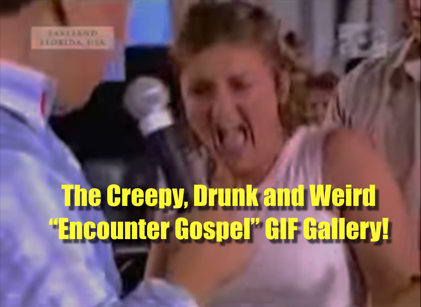 The Creepy, Drunk and Weird "Encounter Gospel" GIF Gallery!