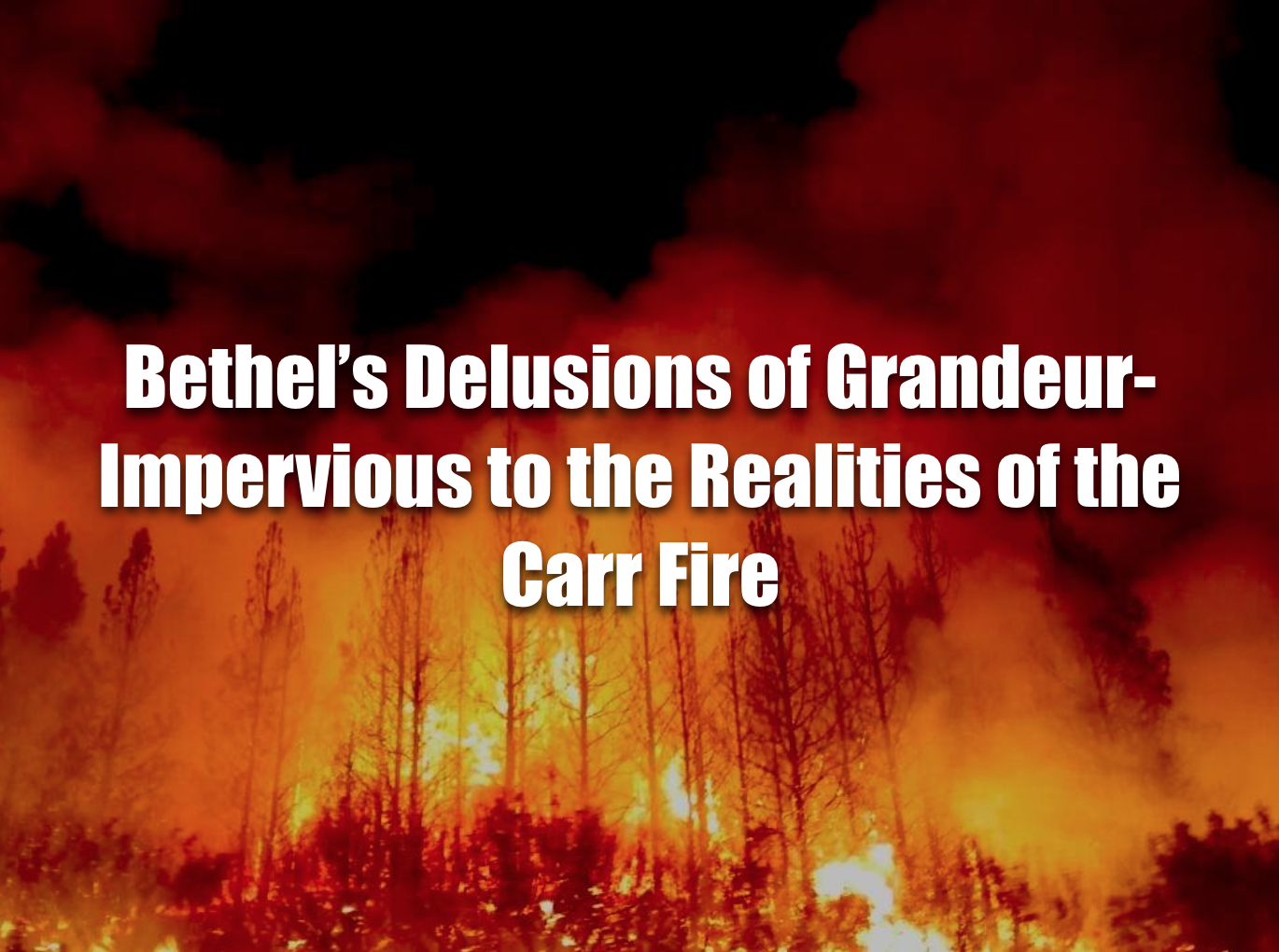 Bethel's Delusions of Grandeur-Impervious to the Realities of the Carr Fire 