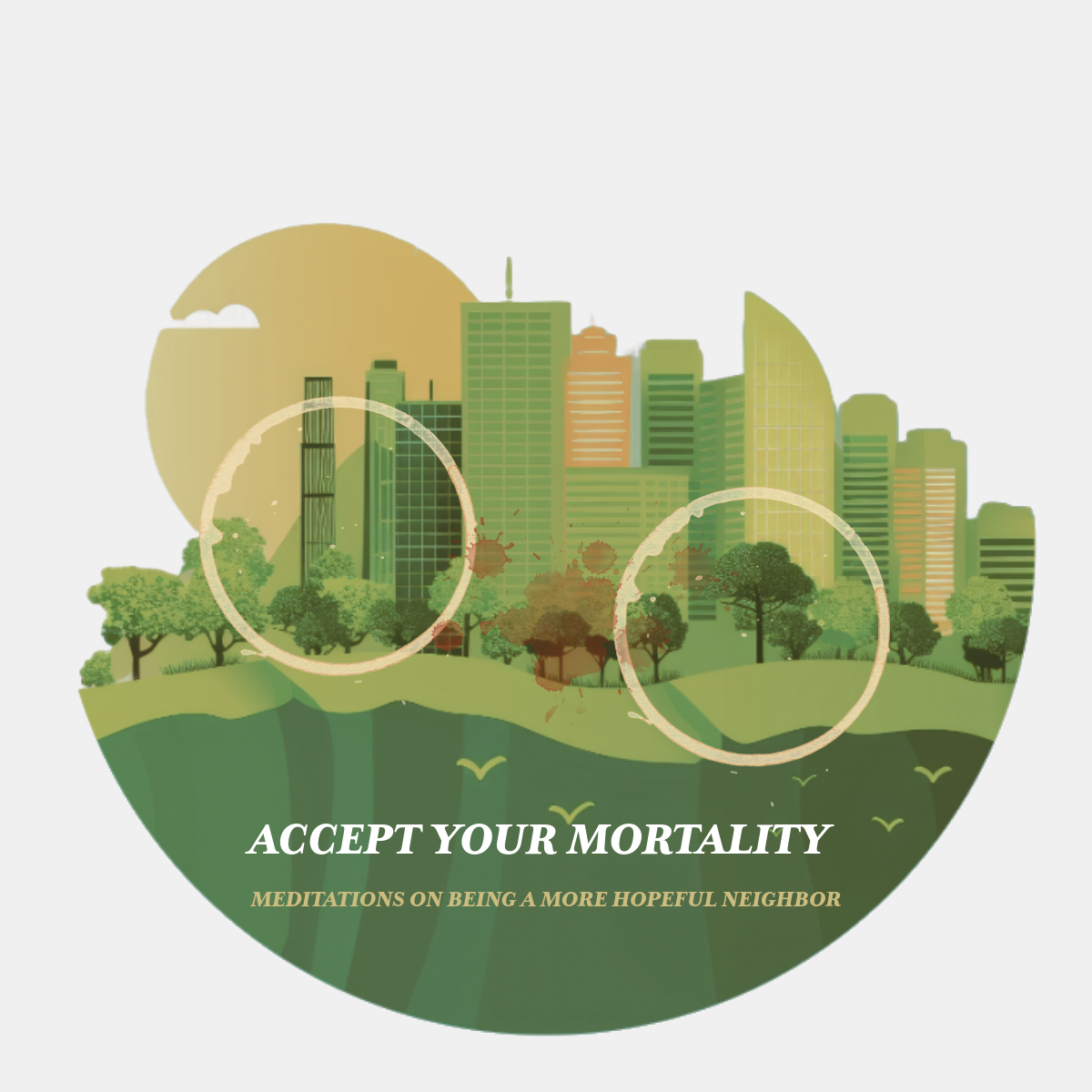 How to Be a More Hopeful Neighbor: Accept Your Mortality
